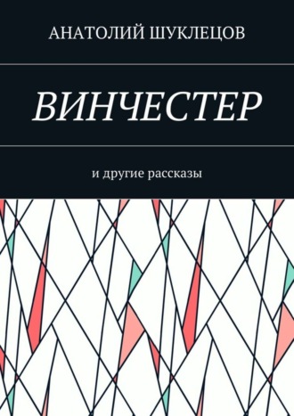 Анатолий Шуклецов. Винчестер. И другие рассказы