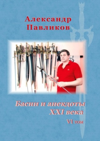 Александр Станиславович Павликов. Басни и анекдоты XXI века. VI том