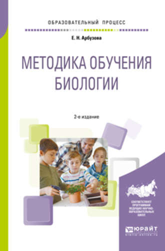 Елена Николаевна Арбузова. Методика обучения биологии 2-е изд., испр. и доп. Учебное пособие для бакалавриата и магистратуры