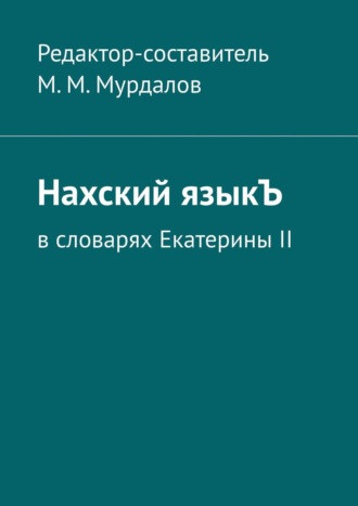 Муслим Махмедгириевич Мурдалов. Нахский языкЪ. В словарях Екатерины II