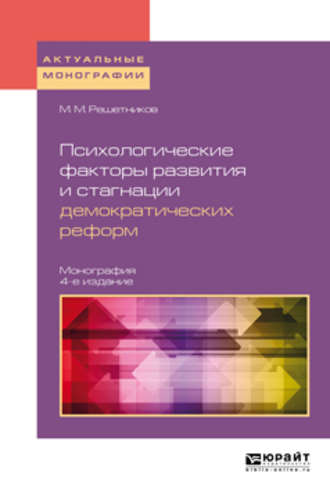 Михаил Михайлович Решетников. Психологические факторы развития и стагнации демократических реформ 4-е изд., пер. и доп. Монография