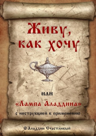 Аладдин Счастливый. Живу, как хочу, или «Лампа Аладдина» с инструкцией к применению