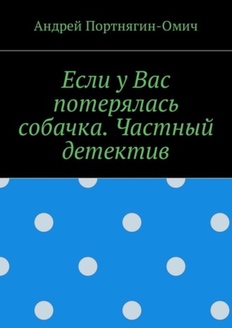 Андрей Портнягин-Омич. Если у Вас потерялась собачка. Частный детектив