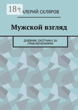 Обложка книги «Мужской взгляд. Дневник охотника за приключениями»