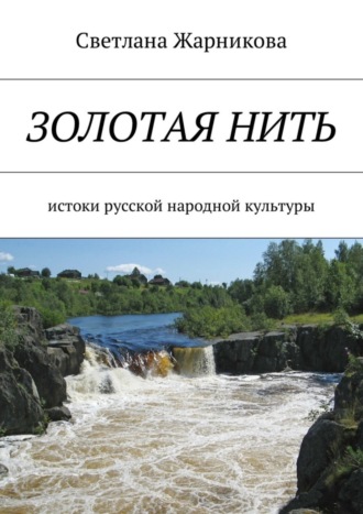 Светлана Васильевна Жарникова. Золотая нить. Истоки русской народной культуры