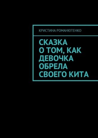 Кристина Романютенко. Сказка о том, как девочка обрела своего кита