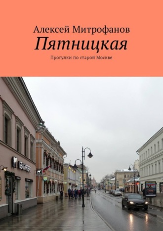 Алексей Митрофанов. Пятницкая. Прогулки по старой Москве