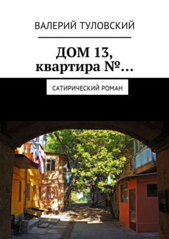 Валерий Витальевич Туловский. Дом 13, квартира №… Сатирический роман