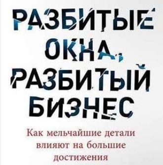 Обложка книги «Разбитые окна, разбитый бизнес. Как мельчайшие детали влияют на большие достижения»