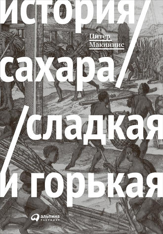 Питер Макиннис. История сахара: сладкая и горькая