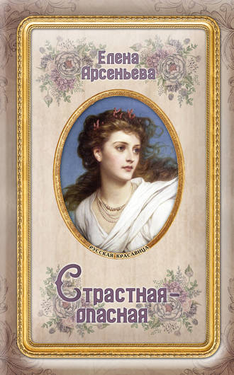 Елена Арсеньева. Страстная-опасная