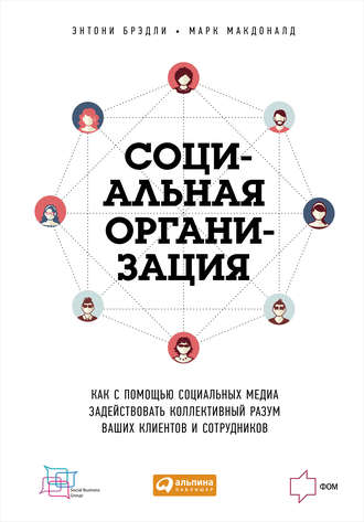 Энтони Брэдли. Социальная организация: Как с помощью социальных медиа задействовать коллективный разум ваших клиентов и сотрудников