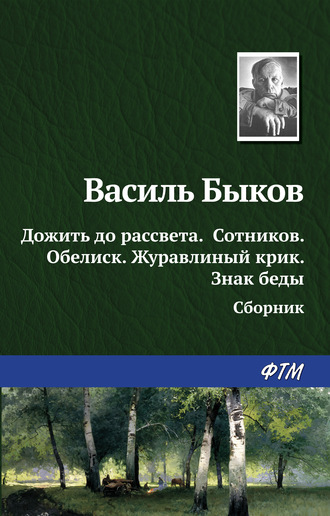 Василь Быков. Дожить до рассвета; Сотников; Обелиск; Журавлиный крик; Знак беды (сборник)