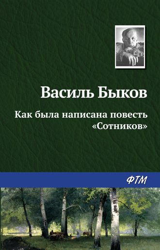 Василь Быков. Как была написана повесть «Сотников»