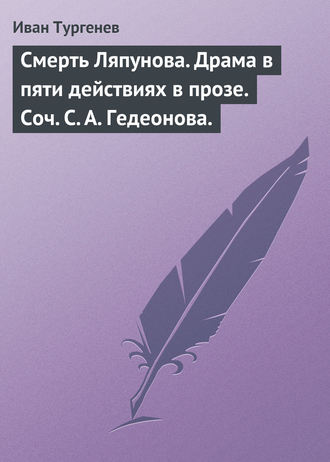 Иван Тургенев. Смерть Ляпунова. Драма в пяти действиях в прозе. Соч. С. А. Гедеонова.