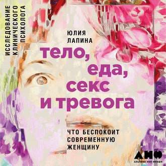Обложка книги «Тело, еда, секс и тревога: Что беспокоит современную женщину»