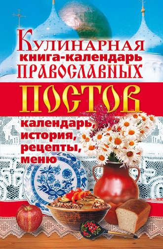 Обложка книги «Кулинарная книга-календарь православных постов. Календарь, история, рецепты, меню»