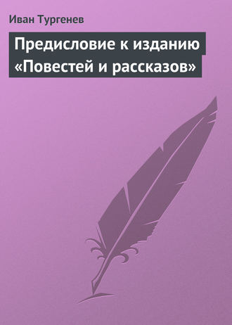 Иван Тургенев. Предисловие к изданию «Повестей и рассказов»