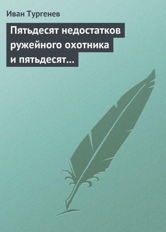 Иван Тургенев. Пятьдесят недостатков ружейного охотника и пятьдесят недостатков легавой собаки