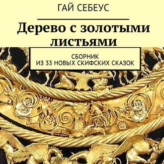 Обложка книги «Дерево с золотыми листьями. Сборник из 33 новых скифских сказок»