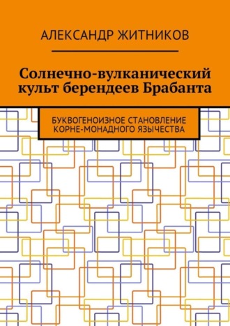 Александр Михайлович Житников. Солнечно-вулканический культ берендеев Брабанта. Буквогеноизное становление корне-монадного язычества