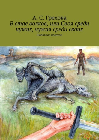 А. С. Грехова. В стае волков, или Своя среди чужих, чужая среди своих. Любовное фэнтези