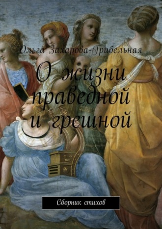 Ольга Александровна Захарова-Грибельная. О жизни праведной и грешной. Сборник стихов