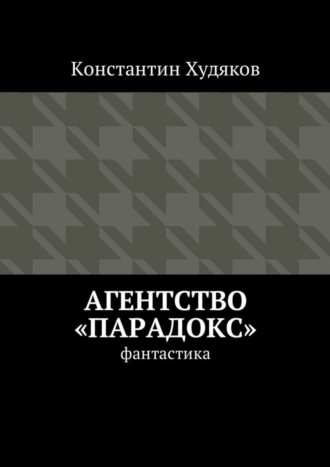 Константин Олегович Худяков. Агентство «Парадокс». Фантастика