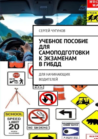 Сергей Чугунов. Учебное пособие для самоподготовки к экзаменам в ГИБДД. Для начинающих водителей