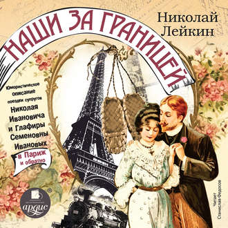 Обложка книги «Наши за границей: Юмористическое описание поездки супругов Николая Ивановича и Глафиры Семеновны Ивановых в Париж и обратно»