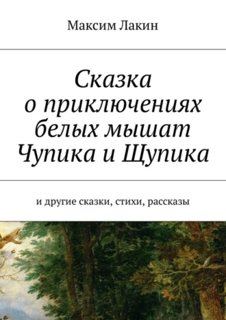 Обложка книги «Сказка о приключениях белых мышат Чупика и Щупика. И другие сказки, стихи, рассказы»