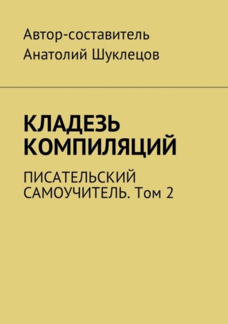 Анатолий Шуклецов. Кладезь компиляций. Писательский самоучитель. Том 2