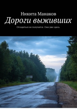 Никита Олегович Манаков. Дороги выживших. Отсидеться не получится. Они уже здесь