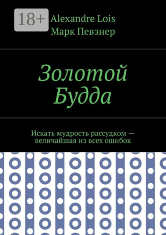 Alexandre Lois. Золотой Будда. Искать мудрость рассудком – величайшая из всех ошибок