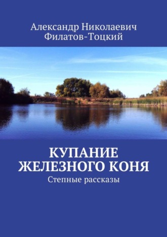 Александр Николаевич Филатов-Тоцкий. Купание железного коня. Степные рассказы