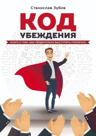 Станислав Зубов. Код убеждения. Книга о том, как убедительно выступать публично