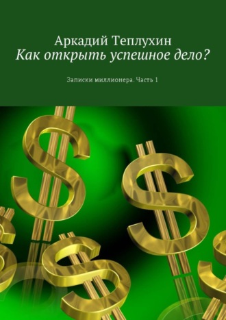 Обложка книги «Как открыть успешное дело? Записки миллионера. Часть 1»