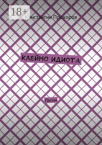 Константин Прохоров. Клеймо идиота. Песни