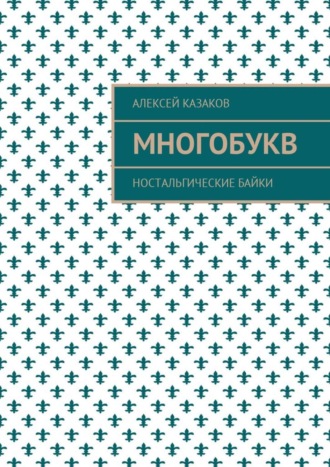 Алексей Казаков. Многобукв. Ностальгические байки