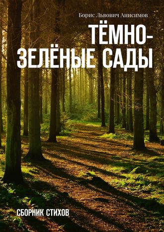 Борис Львович Анисимов. Тёмно-зелёные сады. Сборник стихов