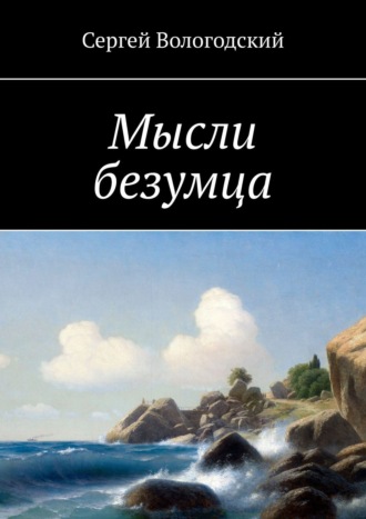 Сергей Вологодский. Мысли безумца