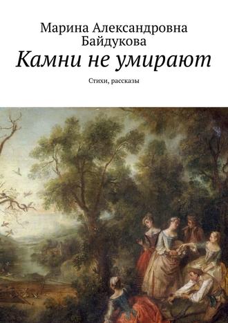 Марина Александровна Байдукова. Камни не умирают. Стихи, рассказы