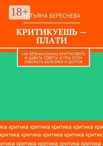 Обложка книги «Критикуешь – плати. Как безнаказанно критиковать и давать советы и при этом избежать болезней и долгов»