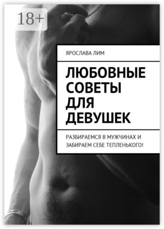 Обложка книги «Любовные советы для девушек. Разбираемся в мужчинах и забираем себе тепленького!»