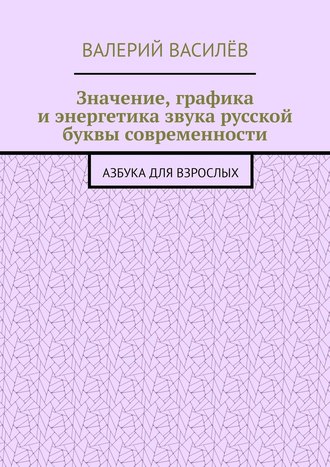 Обложка книги «Значение, графика и энергетика звука русской буквы современности. Азбука для Взрослых»