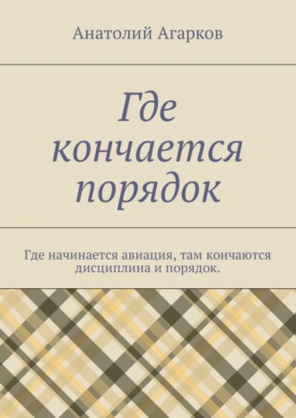 Обложка книги «Где кончается порядок. Где начинается авиация, там кончаются дисциплина и порядок»