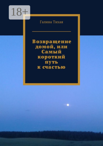 Галина Тихая. Возвращение домой, или Самый короткий путь к счастью