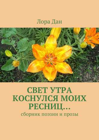 Обложка книги «Свет утра коснулся моих ресниц… Сборник поэзии и прозы»
