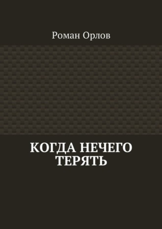 Роман Орлов. Когда нечего терять