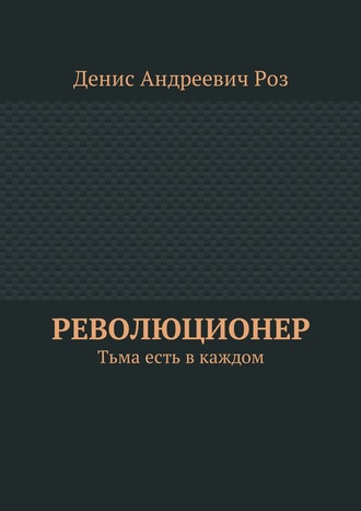 Денис Андреевич Роз. Революционер. Тьма есть в каждом